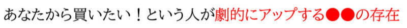  あなたから買いたい！という人が劇的にアップする●●の存在