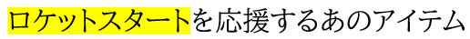  ロケットスタートを応援するあのアイテム