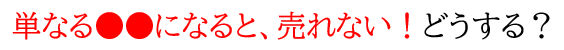  単なる●●になると、売れない！どうする？