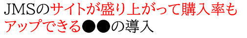 JMSのサイトが盛り上がって購入率もアップできる●●の導入