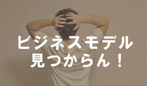 自分に向いているビジネスモデルが見つからない!解決法とは