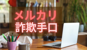 知らないと明日被害に遭うかも！メルカリあるある詐欺の手口がエグい