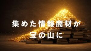 情報商材が宝の山に変わる!今の自分にフィットさせる整理術